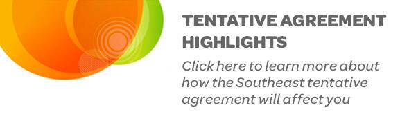 Tentative Agreement Highlights - Click here to learn more about how the Southeast tentative agreement will affect you.