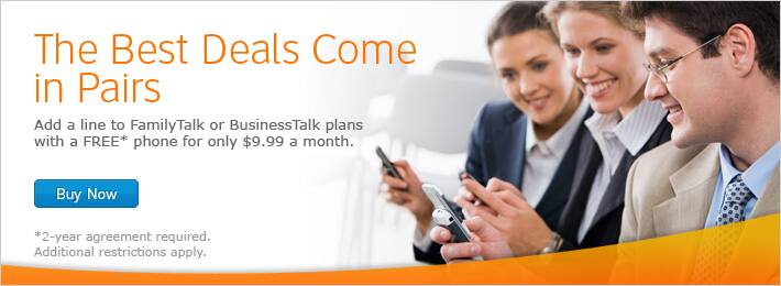 The Best Deals Come in Pairs. Add a line to FamilyTalk or BusinessTalk plans with a FREE* phone for only $9.99 a month. *2-year agreement required. Additional restrictions apply.