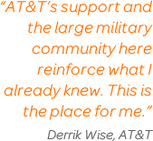 'AT&T’s support and the large military community here reinforce what I already knew. This is the place for me.' Derrik Wise, AT&T