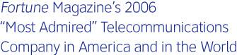 Fortune Magazine's 2006 Most Admired Telecommunications Company in America and in the World
