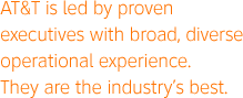 AT&T is led by proven executives with broad, diverse operational experience. They are the industry's best.