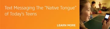 Text Messaging The "Native Tongue" of Today's Teens. Learn More