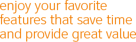 Enjoy your favorite features that save time and provide great value.