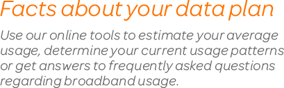 Facts about your data plan: Use our online tools to estimate your usage, determine usage patterns, and see answers to FAQ about usage