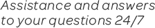 Assistance and answers to your questions 24/7