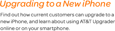 Upgrading to iPhone 5.Find out how current customers can upgrade to iPhone 5, and learn about using AT & T Upgrader online or on your smartphone.