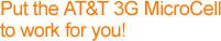 Put the AT&T 3G Microcell to work for you! Put the AT&T 3G Microcell to work for you!