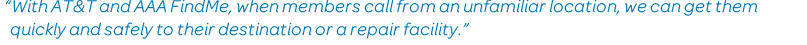 'With AT&T and AAA FindMe, when members call from an unfamiliar location, we can get them quickly and safely to their destination or a repair facility.'