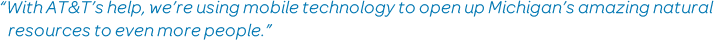 'With AT&T's help, we're using mobile technology to open up Michigan's amazing natural resources to even more people,'
