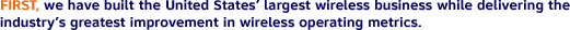 FIRST, we have built the United States' largest wireless business while delivering the industry's greatest improvement in wireless operating metrics.