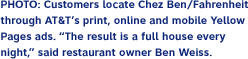 PHOTO: Customers locate Chez Ben/Fahrenheit through AT&T's print, online and mobile Yellow Pages ads. βThe result is a full house every night,β said restaurant owner Ben Weiss.