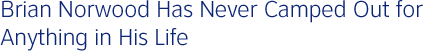 Brian Norwood Has Never Camped Out for Anything in His Life