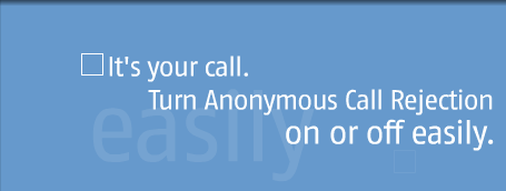 It's your call. Turn Anonymous Call Rejection on or off easily.
