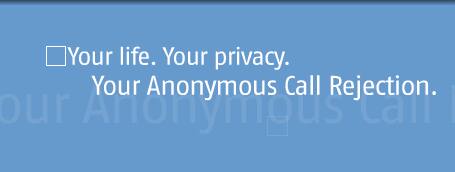 Your life. Your privacy. Your Anonymous Call Rejection.