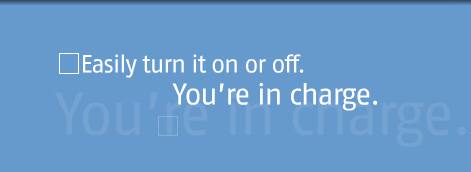 Easily turn it on or off. You're in charge.