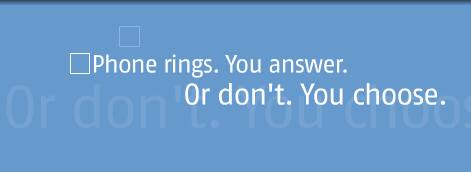 Phone rings. You answer. Or don't. You choose.