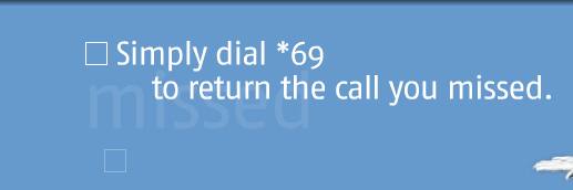 Simply dial *69 to return the call you missed.