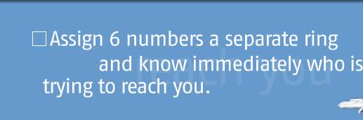 Assign 6 numbers a separate ring and know immediately who is trying to reach you.