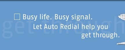 Busy life. Busy signal. Let Auto Redial help you get through.