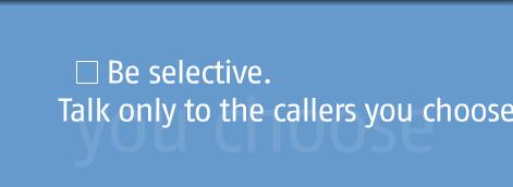 Be selective. Talk to only the callers you choose.