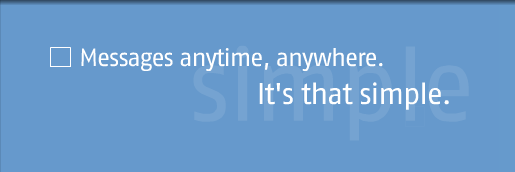Messages anytime, anywhere.  It's that simple.