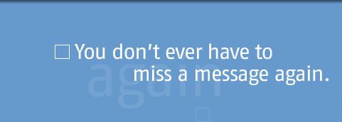 You don't ever have to miss a message again.