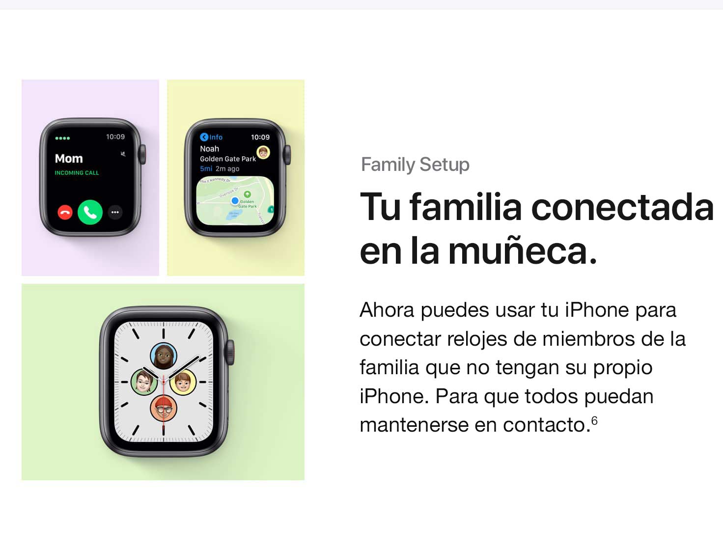 Family Setup. Tu familia conectada en la muñeca. Ahora puedes usar tu iPhone para vincular relojes de familiares que no tienen su propio iPhone. Para que todas puedan mantenerse en contacto.(6)