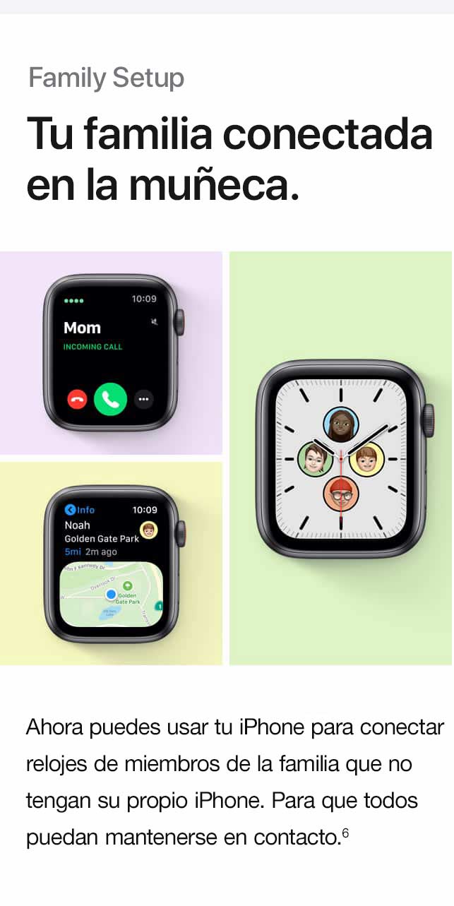 Family Setup. Tu familia conectada en la muñeca. Ahora puedes usar tu iPhone para vincular relojes de familiares que no tienen su propio iPhone. Para que todas puedan mantenerse en contacto.(6)